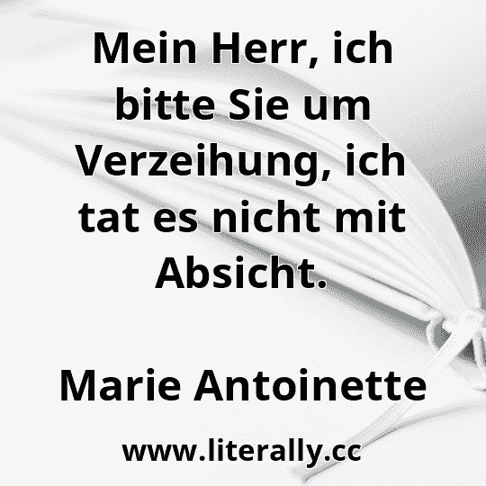 Mein Herr, ich bitte Sie um Verzeihung, ich tat es nicht mit Absicht.
Marie Antoinette
