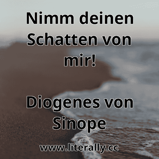 Nimm deinen Schatten von mir!
Diogenes von Sinope
