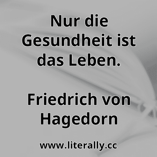 Nur die Gesundheit ist das Leben.
Friedrich von Hagedorn
