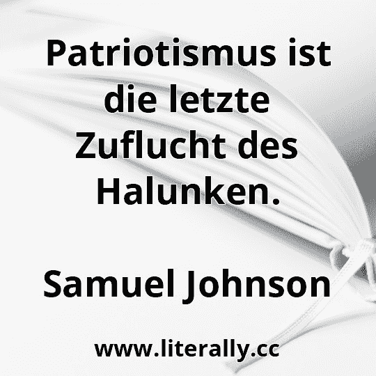 Patriotismus ist die letzte Zuflucht des Halunken.
Samuel Johnson
