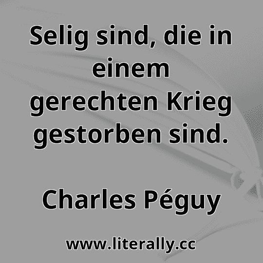 Selig sind, die in einem gerechten Krieg gestorben sind.
Charles Péguy
