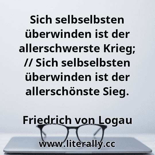 Sich selbselbsten überwinden ist der allerschwerste Krieg; // Sich selbselbsten überwinden ist der allerschönste Sieg.
Friedrich von Logau
