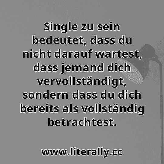 Single zu sein bedeutet, dass du nicht darauf wartest, dass jemand dich vervollständigt, sondern dass du dich bereits als vollständig betrachtest.
