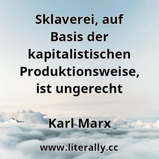 Sklaverei, auf Basis der kapitalistischen Produktionsweise, ist ungerecht
Karl Marx
