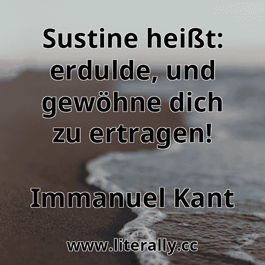 Sustine heißt: erdulde, und gewöhne dich zu ertragen!
Immanuel Kant
 Sustine heißt: erdulde, und gewöhne dich zu ertragen!
Immanuel Kant