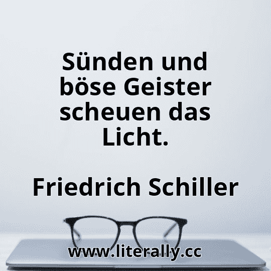 Sünden und böse Geister scheuen das Licht.
Friedrich Schiller
