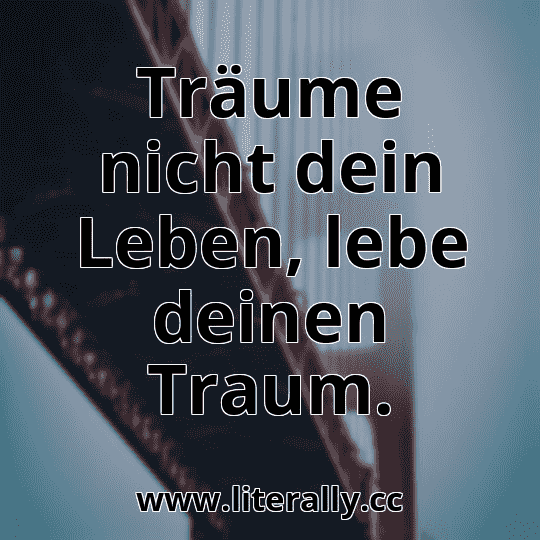 Träume nicht dein Leben, lebe deinen Traum.
