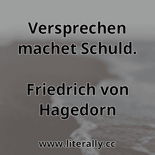 Versprechen machet Schuld.
Friedrich von Hagedorn
