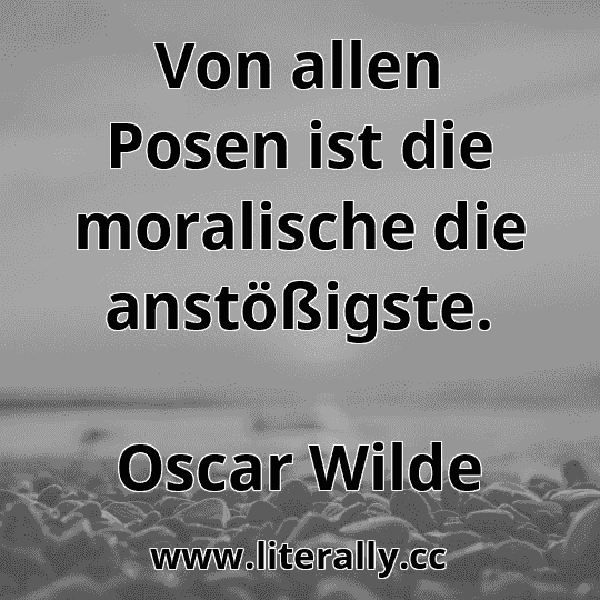 Von allen Posen ist die moralische die anstößigste.
Oscar Wilde
