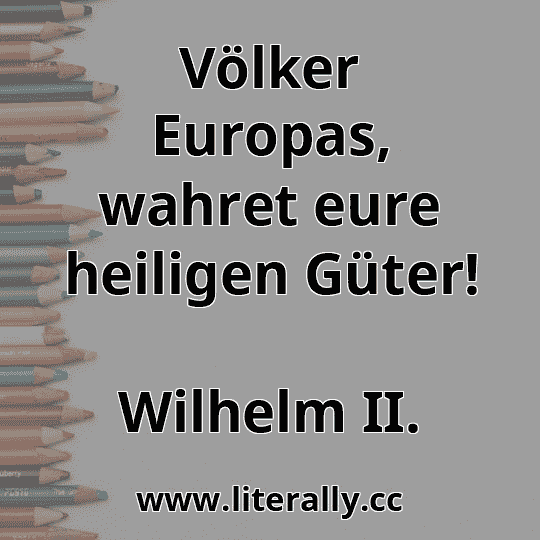 Völker Europas, wahret eure heiligen Güter!
Wilhelm II.
