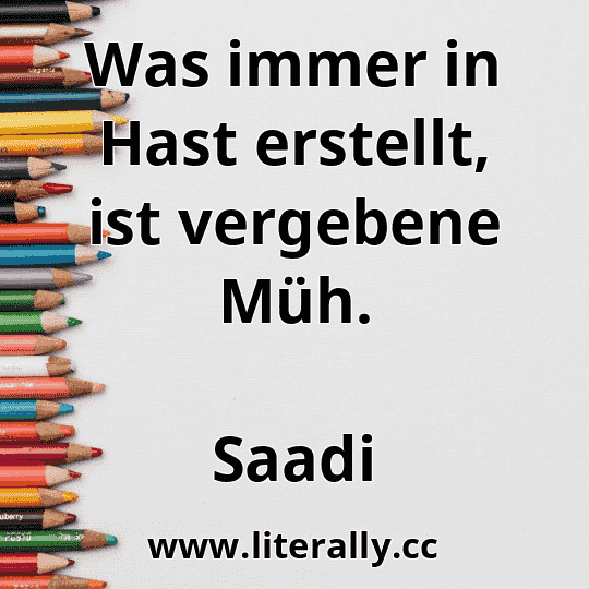 Was immer in Hast erstellt, ist vergebene Müh.
Saadi

