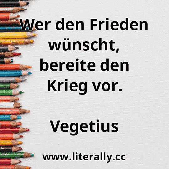 Wer den Frieden wünscht, bereite den Krieg vor.
Vegetius
