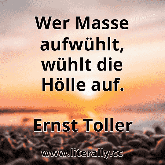 Wer Masse aufwühlt, wühlt die Hölle auf.
Ernst Toller
