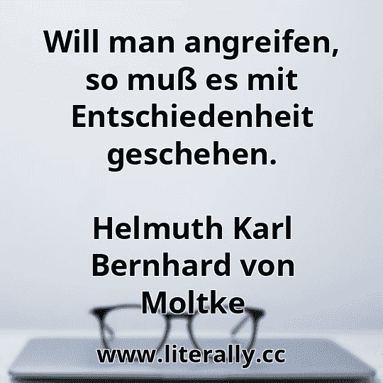 Will man angreifen, so muß es mit Entschiedenheit geschehen.
Helmuth Karl Bernhard von Moltke
Will man angreifen, so muß es mit Entschiedenheit geschehen.
Helmuth Karl Bernhard von Moltke