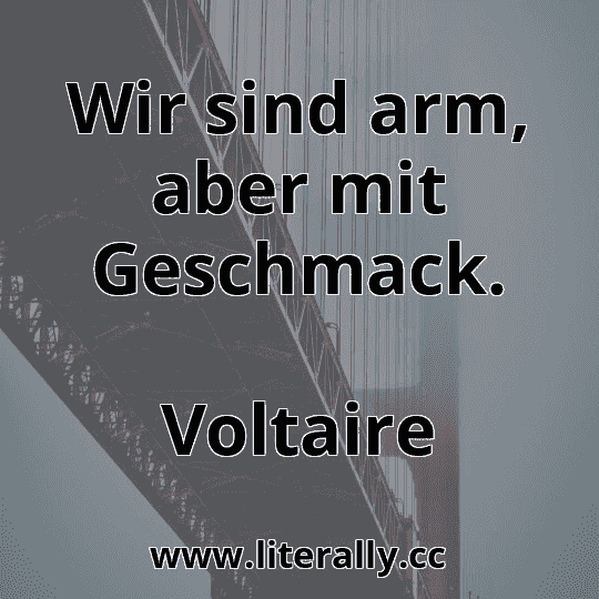 Wir sind arm, aber mit Geschmack.
Voltaire

