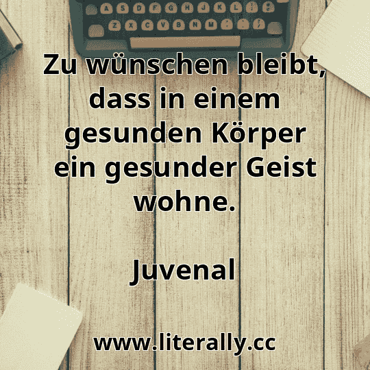 Zu wünschen bleibt, dass in einem gesunden Körper ein gesunder Geist wohne.
Juvenal
