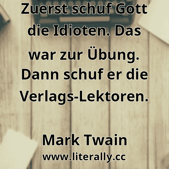 Zuerst schuf Gott die Idioten. Das war zur Übung. Dann schuf er die Verlags-Lektoren.
Mark Twain
