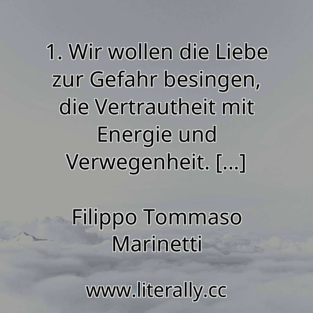1. Wir wollen die Liebe zur Gefahr besingen, die Vertrautheit mit Energie und Verwegenheit. [...]
Filippo Tommaso Marinetti
