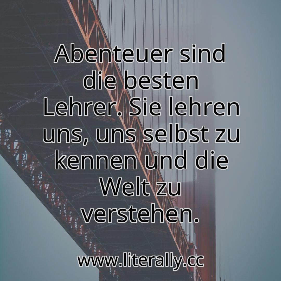 Abenteuer sind die besten Lehrer. Sie lehren uns, uns selbst zu kennen und die Welt zu verstehen.
