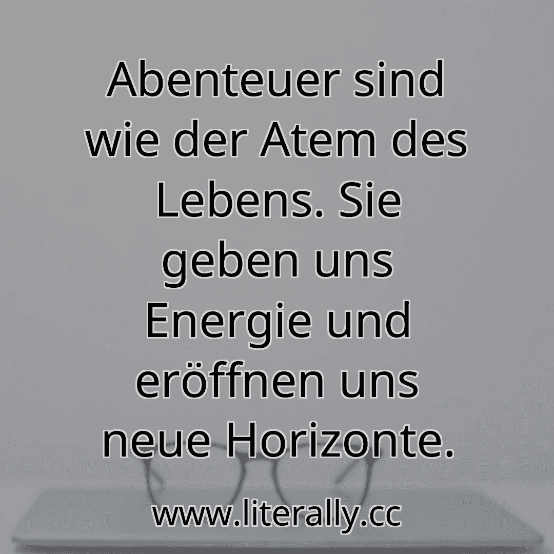 Abenteuer sind wie der Atem des Lebens. Sie geben uns Energie und eröffnen uns neue Horizonte.
