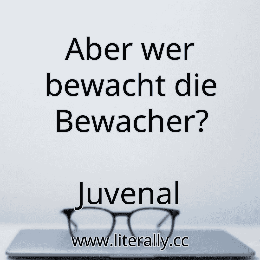 Aber wer bewacht die Bewacher?
Juvenal
