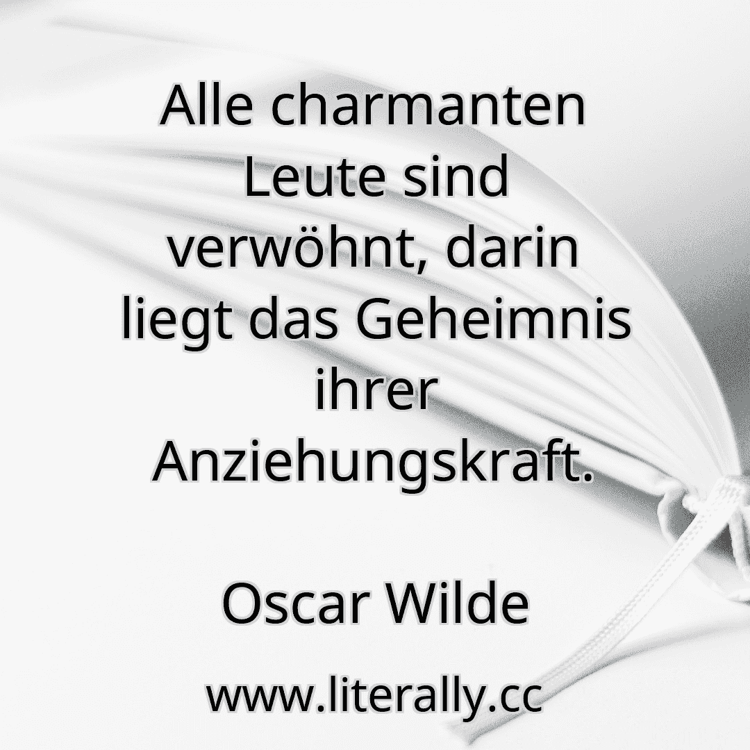 Alle charmanten Leute sind verwöhnt, darin liegt das Geheimnis ihrer Anziehungskraft.
Oscar Wilde
