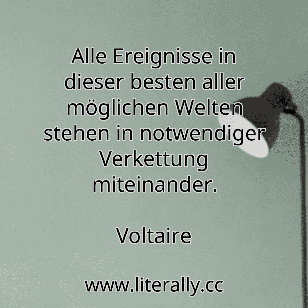Alle Ereignisse in dieser besten aller möglichen Welten stehen in notwendiger Verkettung miteinander.
Voltaire
