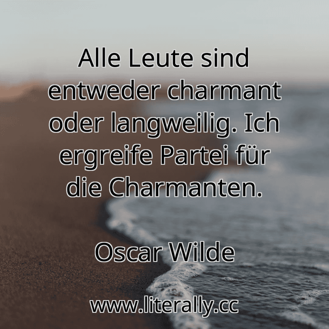 Alle Leute sind entweder charmant oder langweilig. Ich ergreife Partei für die Charmanten.
Oscar Wilde
