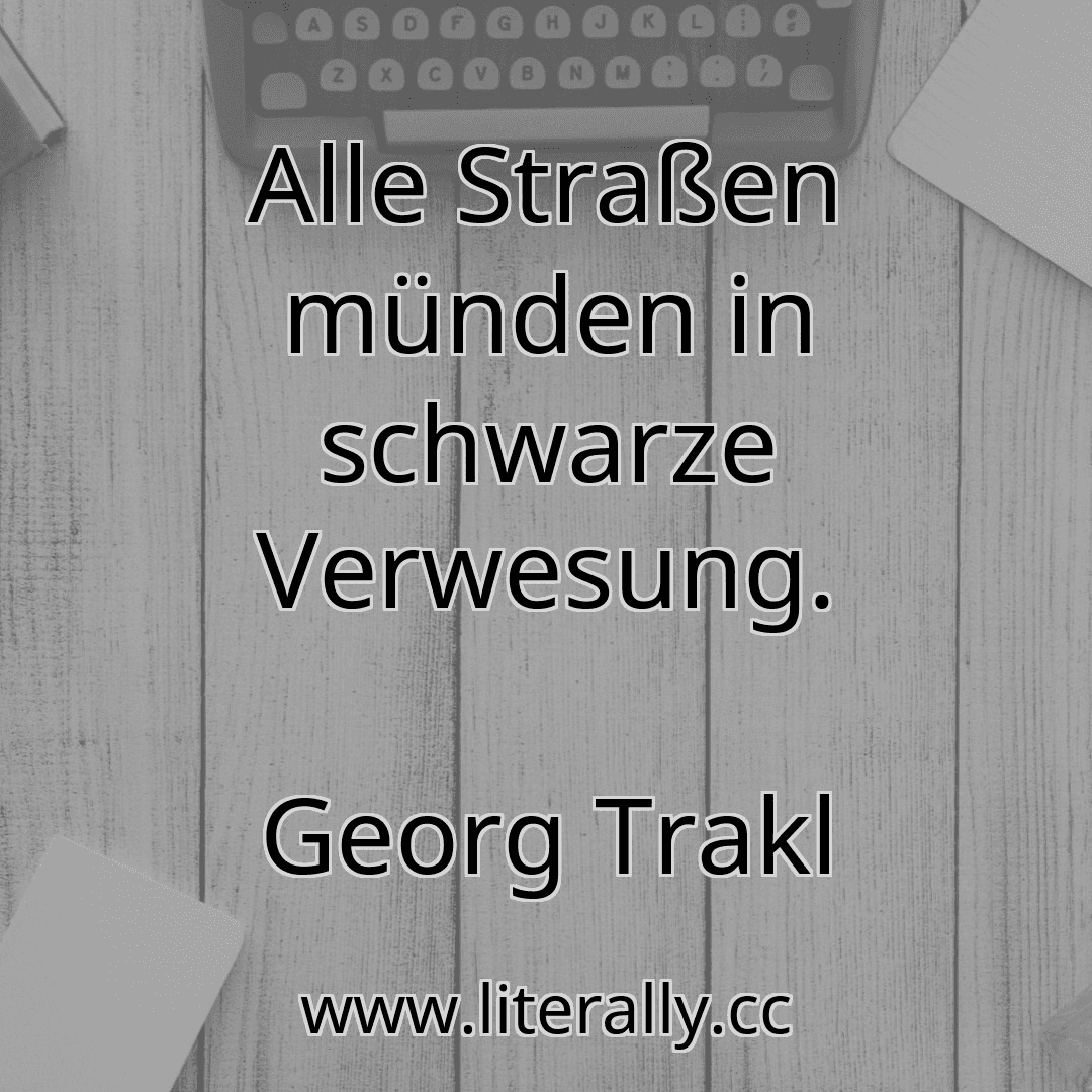 Alle Straßen münden in schwarze Verwesung.
Georg Trakl
