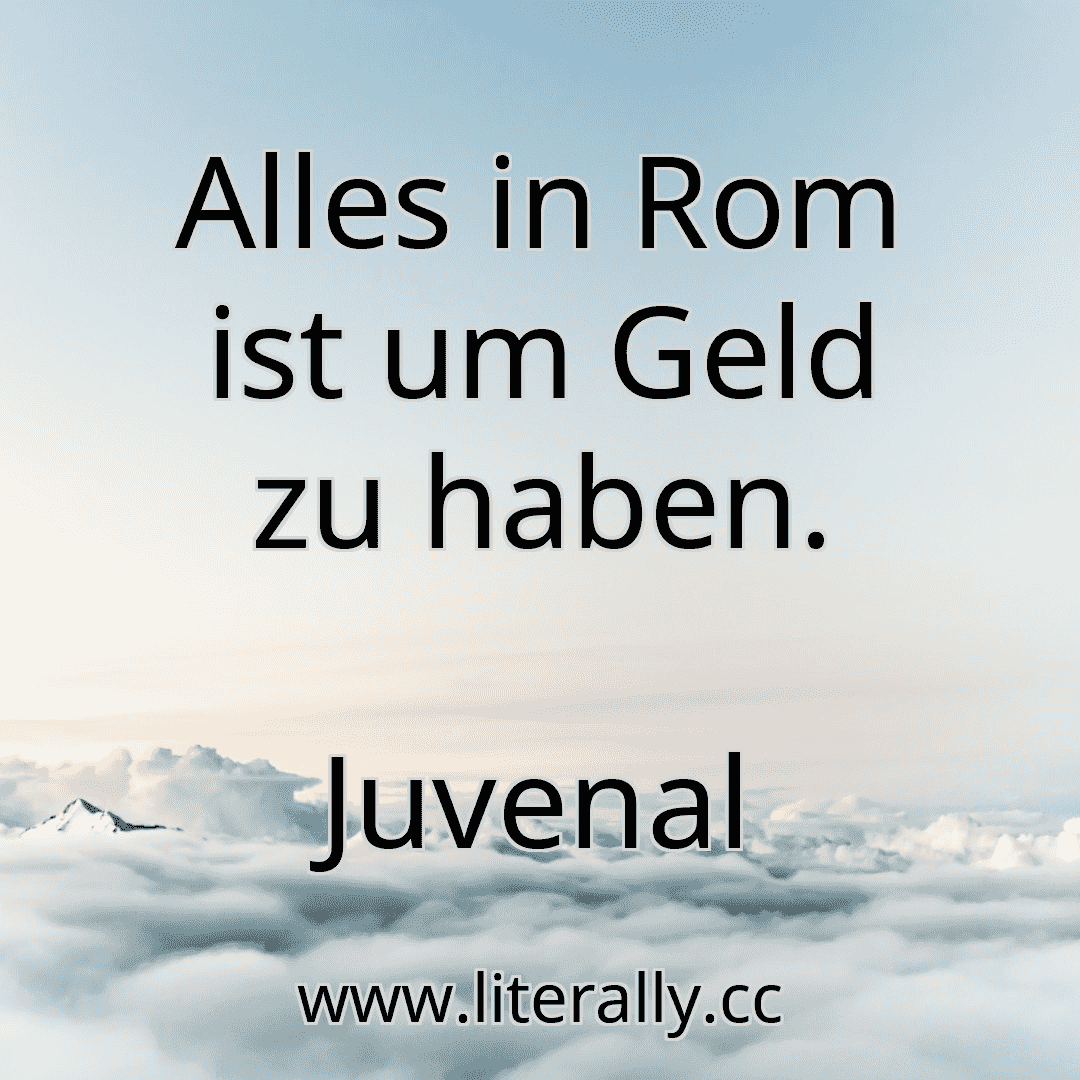 Alles in Rom ist um Geld zu haben.
Juvenal
