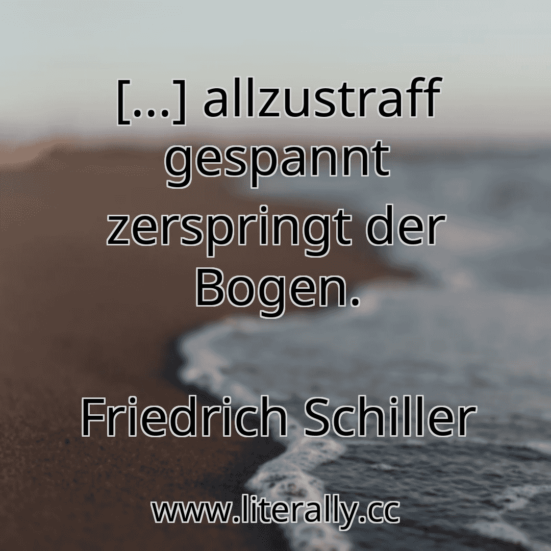 [...] allzustraff gespannt zerspringt der Bogen.
Friedrich Schiller
