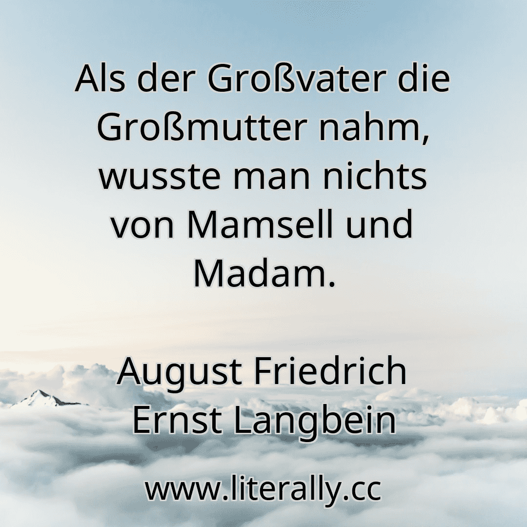 Als der Großvater die Großmutter nahm, wusste man nichts von Mamsell und Madam.
August Friedrich Ernst Langbein
