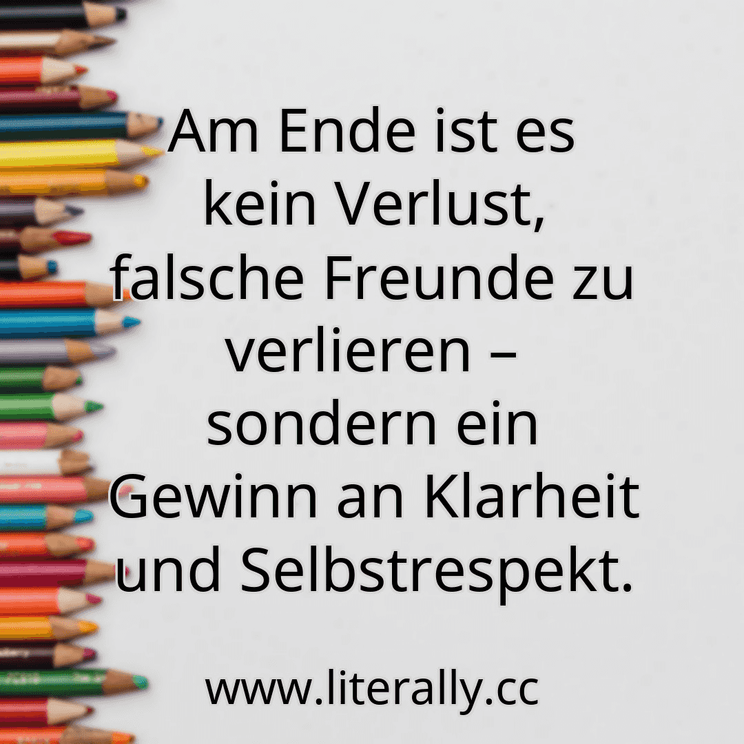 Am Ende ist es kein Verlust, falsche Freunde zu verlieren – sondern ein Gewinn an Klarheit und Selbstrespekt.
