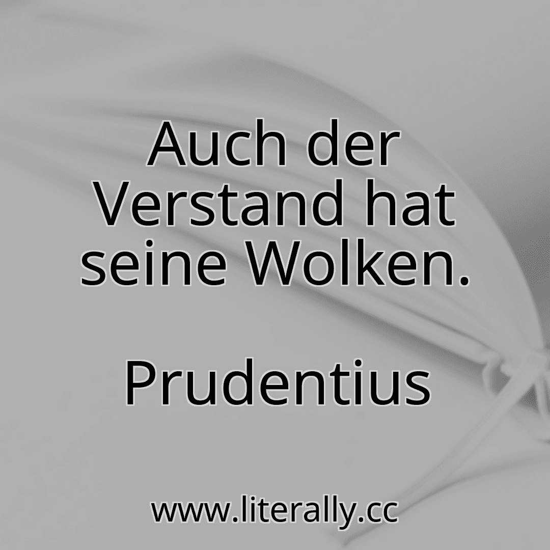 Auch der Verstand hat seine Wolken.
Prudentius
