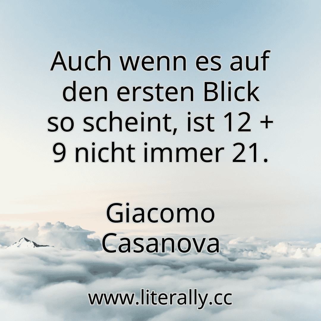 Auch wenn es auf den ersten Blick so scheint, ist 12 + 9 nicht immer 21.
Giacomo Casanova
