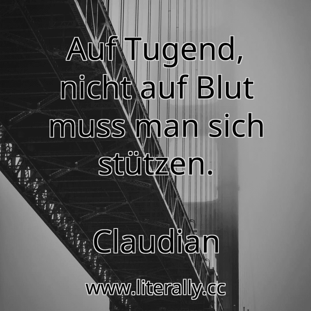 Auf Tugend, nicht auf Blut muss man sich stützen.
Claudian
