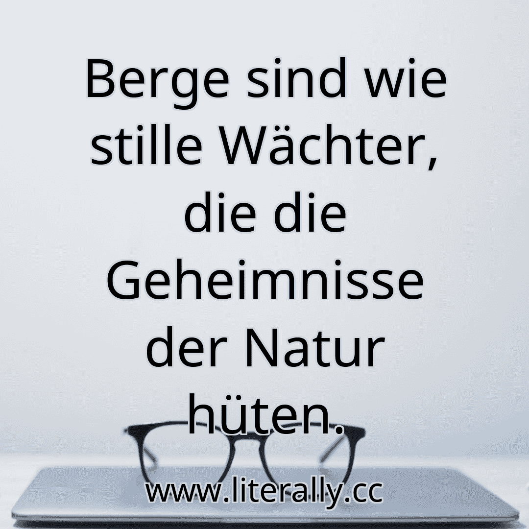 Berge sind wie stille Wächter, die die Geheimnisse der Natur hüten.
