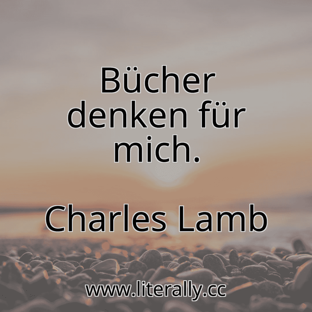 Bücher denken für mich.
Charles Lamb
