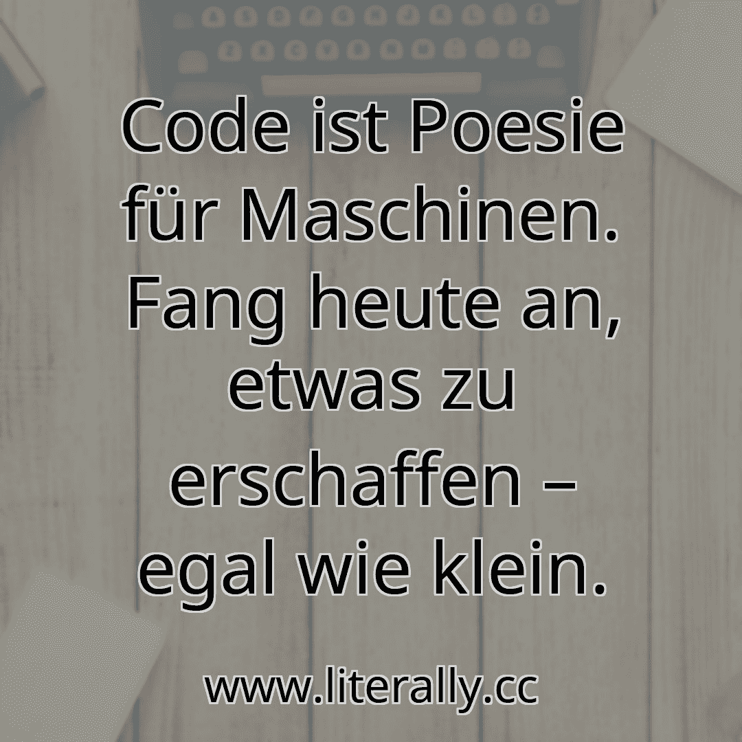 Code ist Poesie für Maschinen. Fang heute an, etwas zu erschaffen – egal wie klein.
