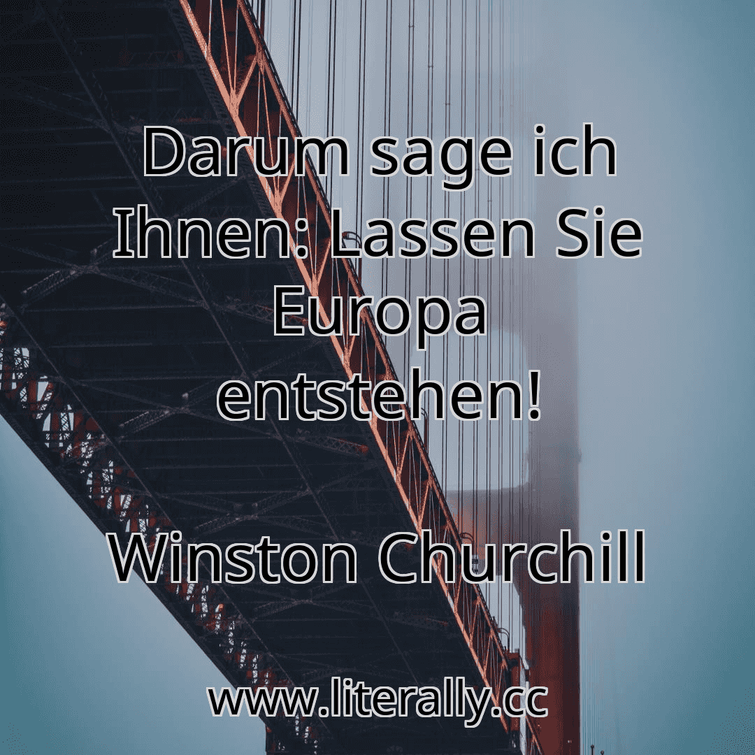 Darum sage ich Ihnen: Lassen Sie Europa entstehen!
Winston Churchill
