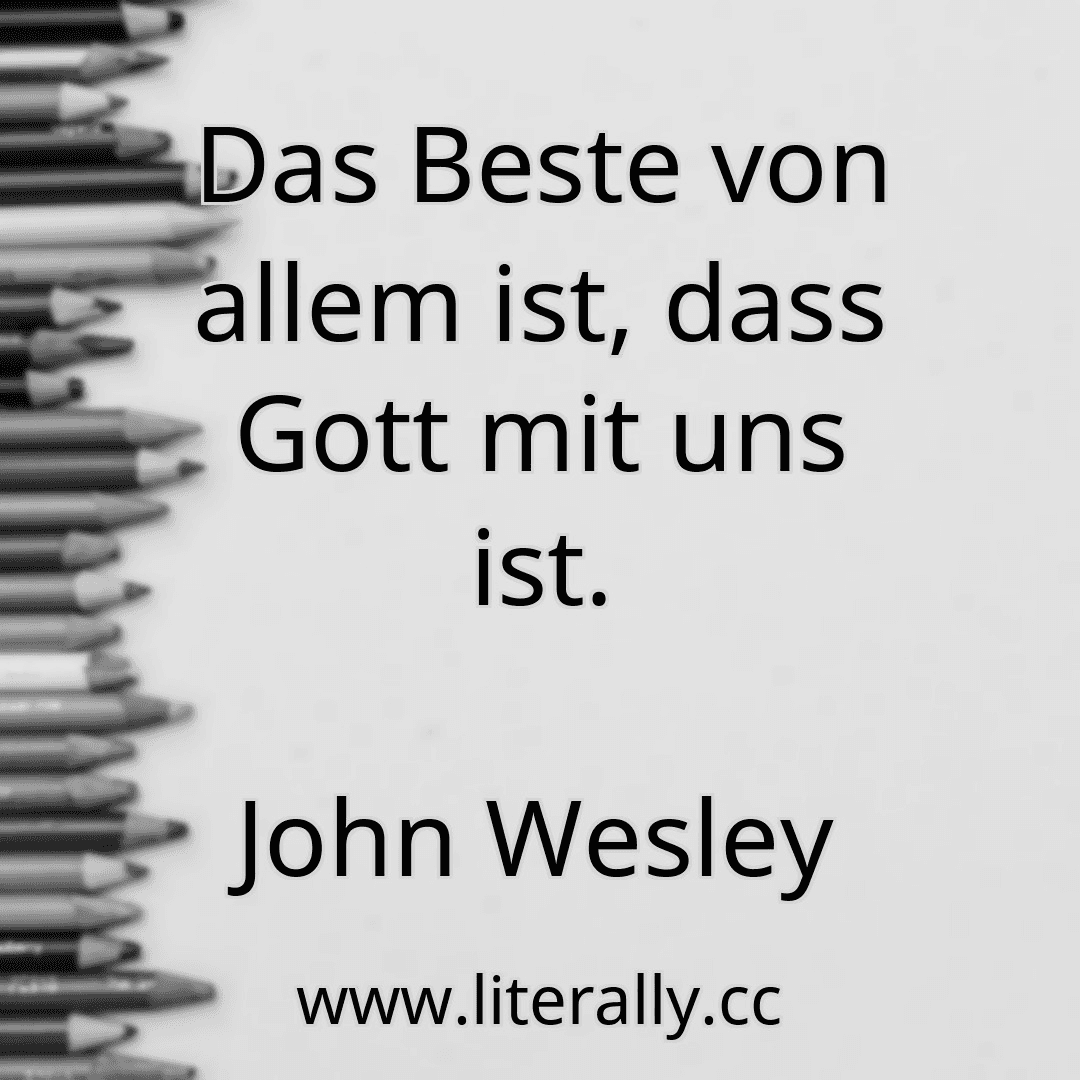 Das Beste von allem ist, dass Gott mit uns ist.
John Wesley

