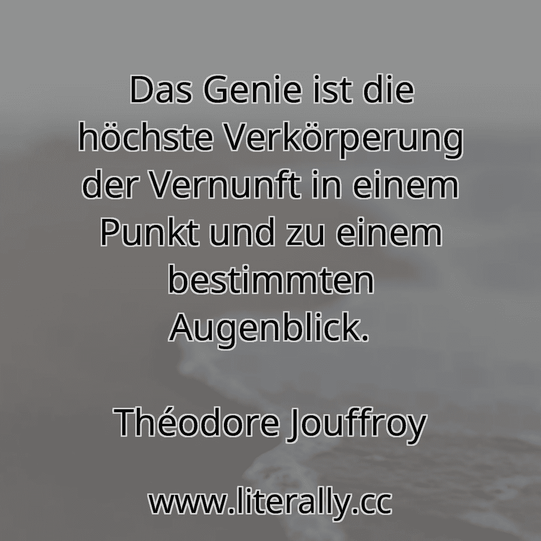 Das Genie ist die höchste Verkörperung der Vernunft in einem Punkt und zu einem bestimmten Augenblick.
Théodore Jouffroy
