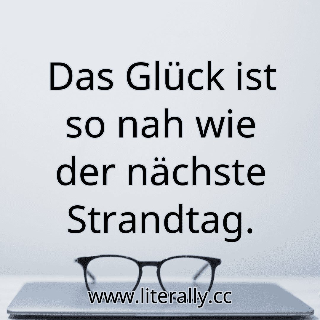 Das Glück ist so nah wie der nächste Strandtag.
