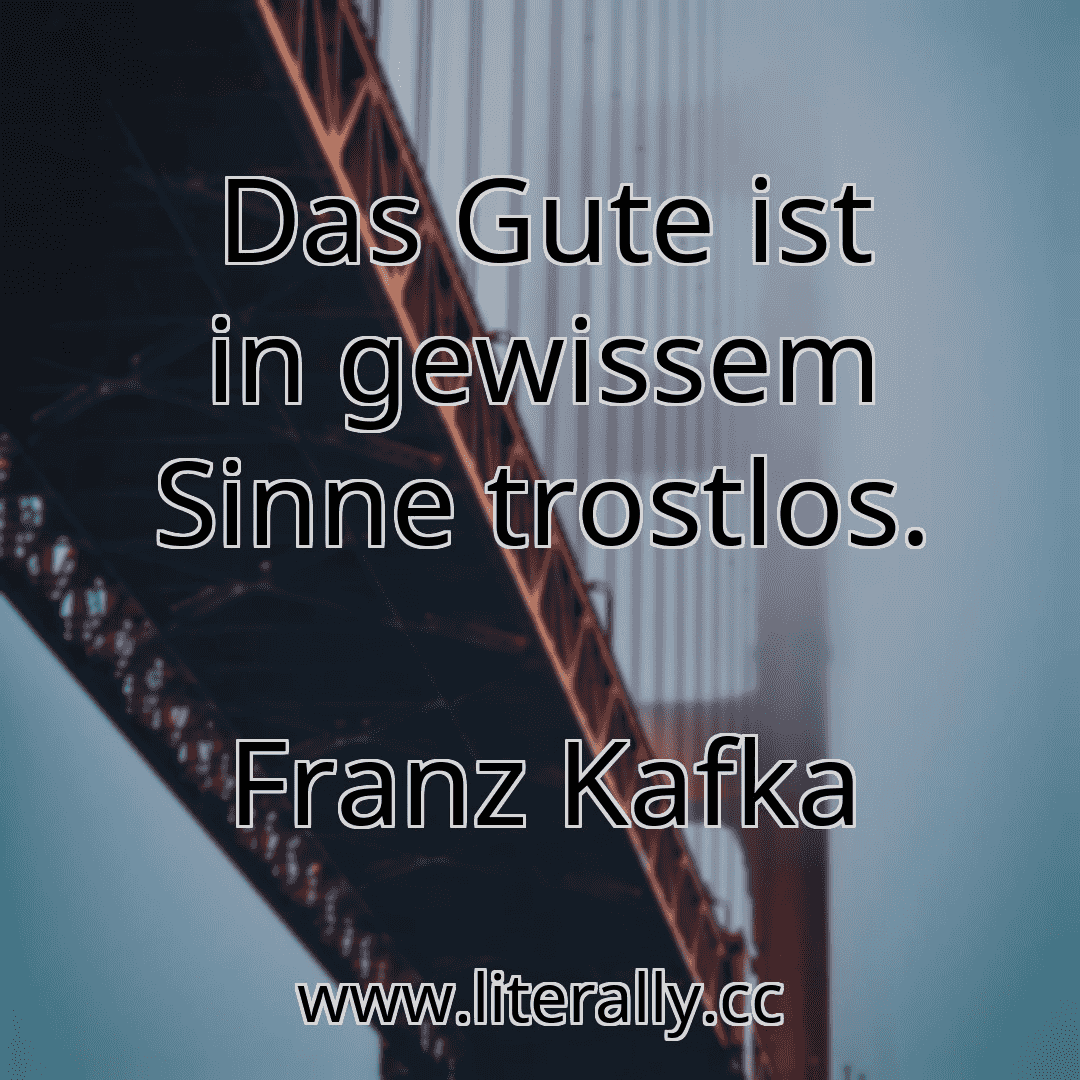 Das Gute ist in gewissem Sinne trostlos.
Franz Kafka

