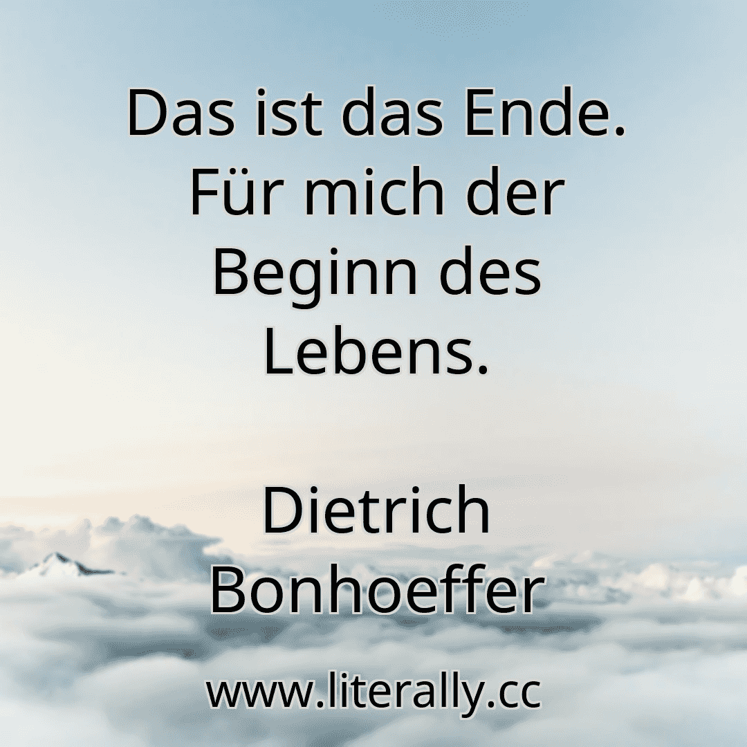Das ist das Ende. Für mich der Beginn des Lebens.
Dietrich Bonhoeffer
