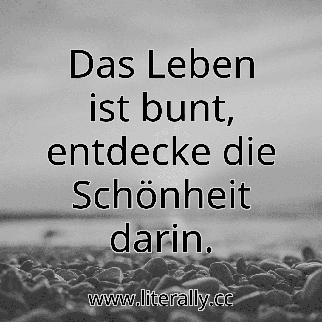 Das Leben ist bunt, entdecke die Schönheit darin.
