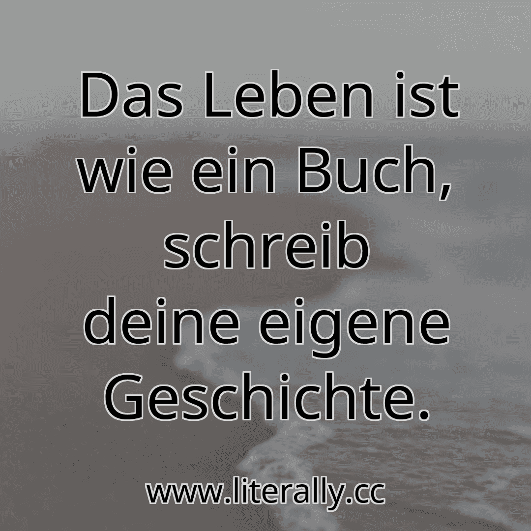 Das Leben ist wie ein Buch, schreib deine eigene Geschichte.
