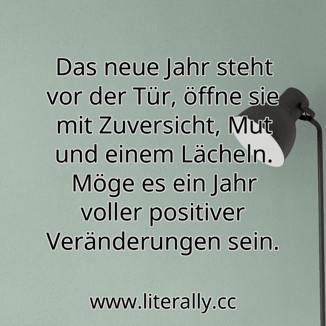 Das neue Jahr steht vor der Tür, öffne sie mit Zuversicht, Mut und einem Lächeln. Möge es ein Jahr voller positiver Veränderungen sein.
