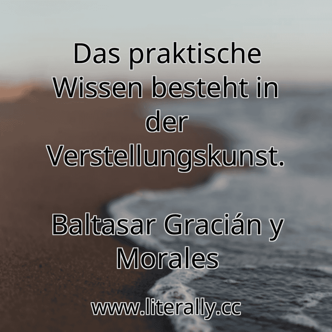 Das praktische Wissen besteht in der Verstellungskunst.
Baltasar Gracián y Morales
