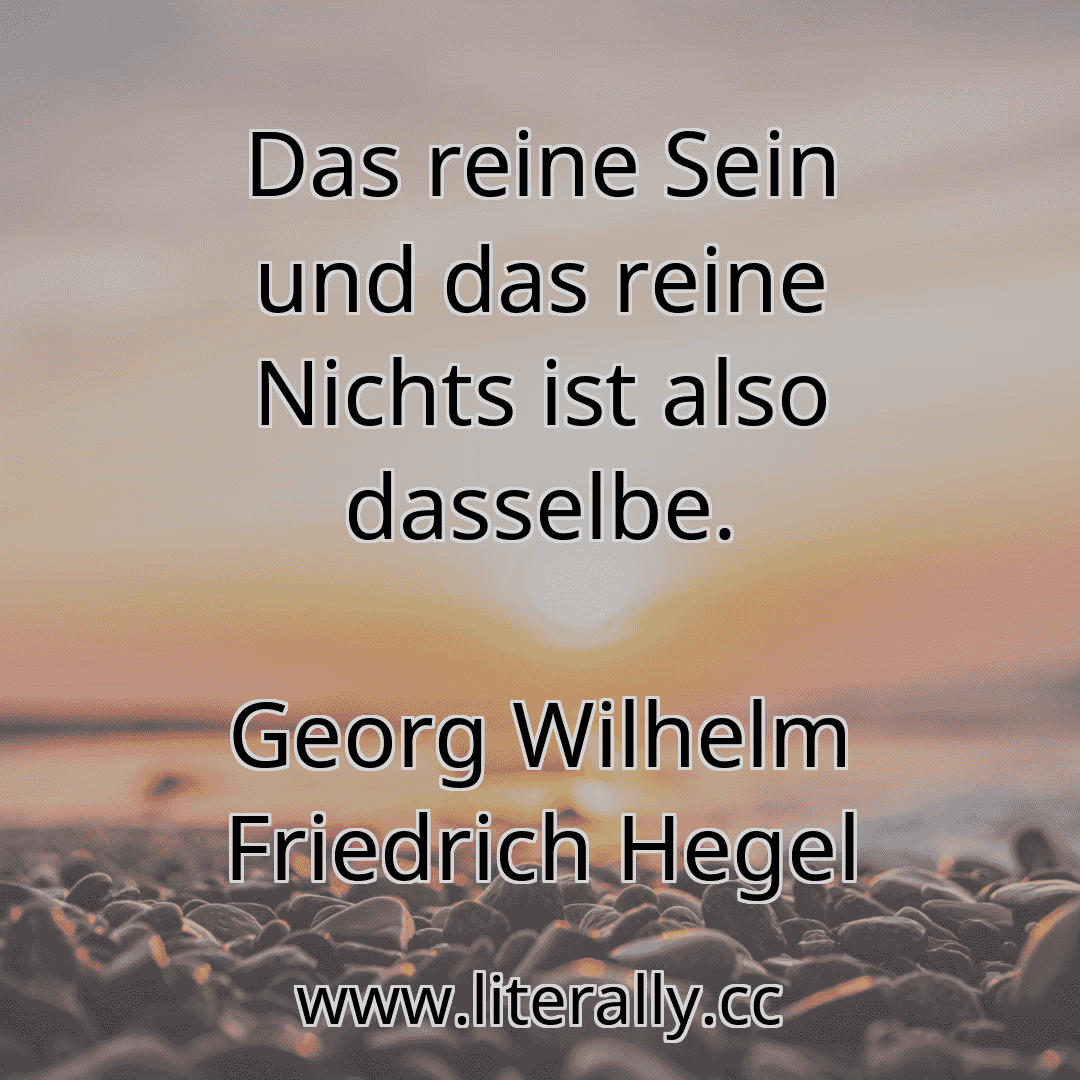 Das reine Sein und das reine Nichts ist also dasselbe.
Georg Wilhelm Friedrich Hegel
